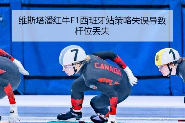 维斯塔潘红牛F1西班牙站策略失误导致杆位丢失