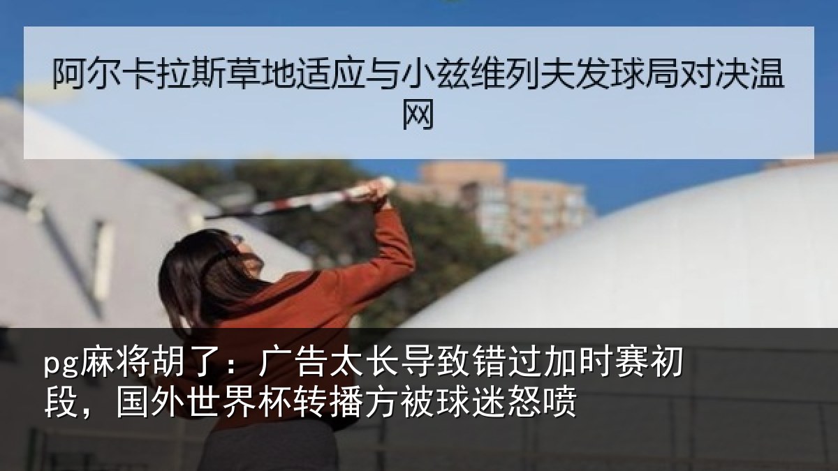 pg麻将胡了：广告相关情况赛初相关情况方被球迷怒喷