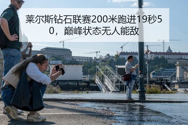 莱尔斯钻石联赛200米跑进19秒50，巅峰状态无人能敌