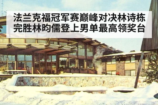 法兰克福冠军赛巅峰对决林诗栋完胜林昀儒登上男单最高领奖台