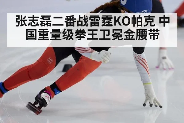 张志磊二番战雷霆KO帕克 中国重量级拳王卫冕金腰带