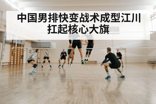 中国男排快变战术成型江川扛起核心大旗