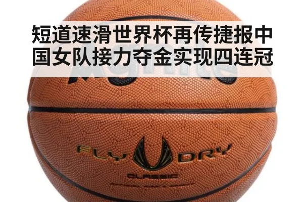 短道速滑世界杯再传捷报中国女队接力夺金实现四连冠
