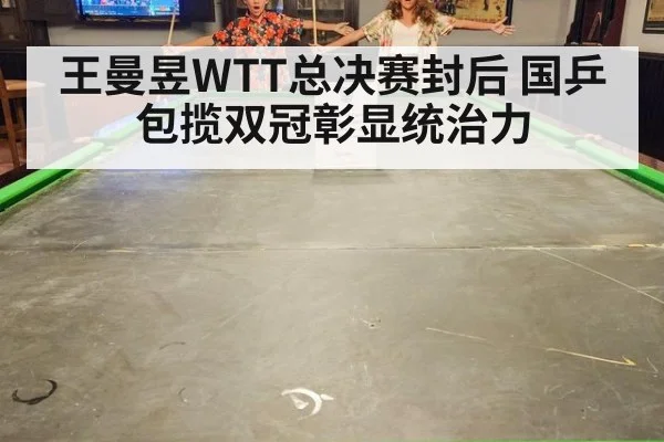 王曼昱WTT总决赛封后 国乒包揽双冠彰显统治力