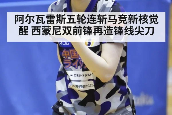 阿尔瓦雷斯五轮连斩马竞新核觉醒 西蒙尼双前锋再造锋线尖刀